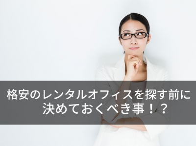 格安のレンタルオフィスを探す際に決めておくべき事